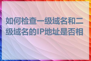 如何检查一级域名和二级域名的IP地址是否相同