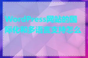 WordPress网站的国际化和多语言支持怎么做