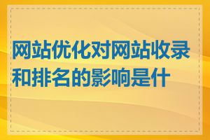 网站优化对网站收录和排名的影响是什么