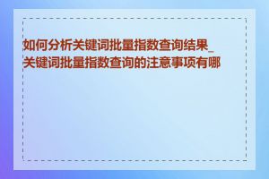 如何分析关键词批量指数查询结果_关键词批量指数查询的注意事项有哪些