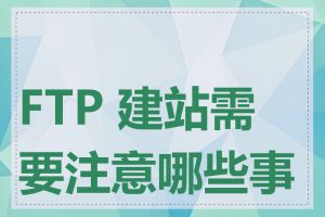 FTP 建站需要注意哪些事项