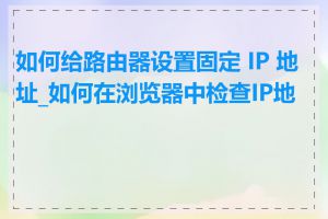 如何给路由器设置固定 IP 地址_如何在浏览器中检查IP地址