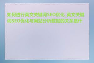 如何进行英文关键词SEO优化_英文关键词SEO优化与网站分析数据的关系是什么