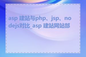 asp 建站与php、jsp、nodejs对比_asp 建站网站部署