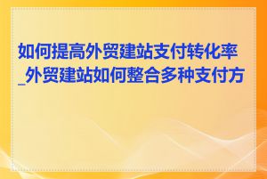 如何提高外贸建站支付转化率_外贸建站如何整合多种支付方式