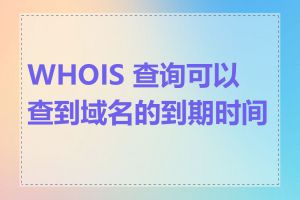 WHOIS 查询可以查到域名的到期时间吗