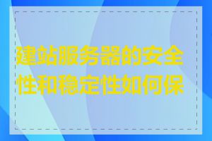 建站服务器的安全性和稳定性如何保证