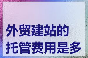 外贸建站的托管费用是多少