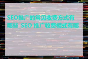 SEO推广的常见收费方式有哪些_SEO 推广收费模式有哪些