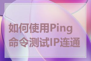 如何使用Ping命令测试IP连通性