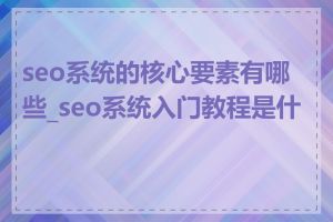 seo系统的核心要素有哪些_seo系统入门教程是什么