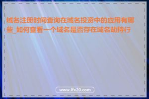 域名注册时间查询在域名投资中的应用有哪些_如何查看一个域名是否存在域名劫持行为