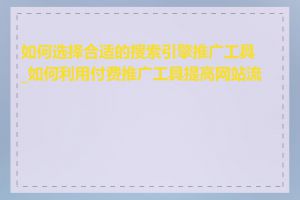 如何选择合适的搜索引擎推广工具_如何利用付费推广工具提高网站流量