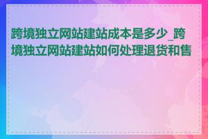 跨境独立网站建站成本是多少_跨境独立网站建站如何处理退货和售后