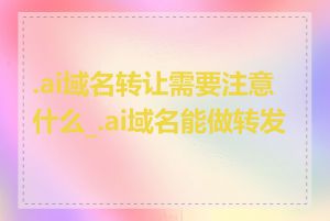 .ai域名转让需要注意什么_.ai域名能做转发吗