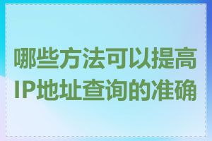 哪些方法可以提高IP地址查询的准确性