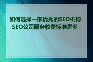 如何选择一家优秀的SEO机构_SEO公司服务收费标准是多少