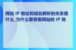 网站 IP 地址和域名解析的关系是什么_为什么要查看网站的 IP 地址