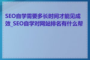 SEO自学需要多长时间才能见成效_SEO自学对网站排名有什么帮助