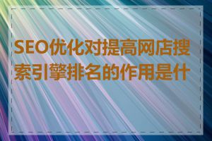 SEO优化对提高网店搜索引擎排名的作用是什么