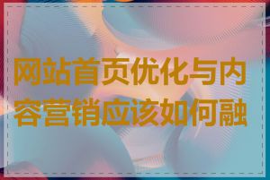 网站首页优化与内容营销应该如何融合