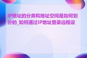 IP地址的分类和地址空间是如何划分的_如何通过IP地址登录远程设备