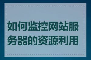 如何监控网站服务器的资源利用率