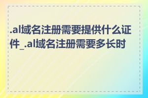 .al域名注册需要提供什么证件_.al域名注册需要多长时间