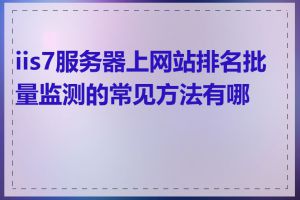 iis7服务器上网站排名批量监测的常见方法有哪些