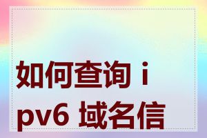 如何查询 ipv6 域名信息