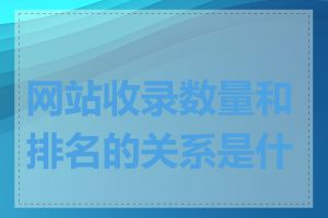 网站收录数量和排名的关系是什么