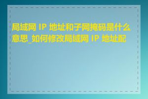 局域网 IP 地址和子网掩码是什么意思_如何修改局域网 IP 地址配置