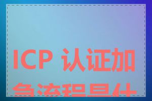 ICP 认证加急流程是什么