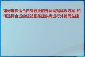 如何选择适合自身行业的外贸网站建设方案_如何选择合适的建站服务提供商进行外贸网站建设