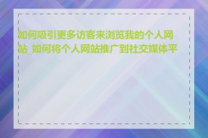 如何吸引更多访客来浏览我的个人网站_如何将个人网站推广到社交媒体平台