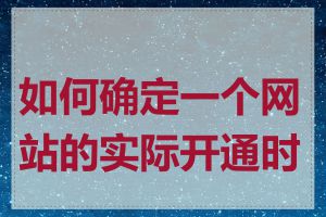 如何确定一个网站的实际开通时间