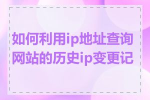 如何利用ip地址查询网站的历史ip变更记录