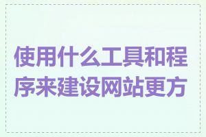 使用什么工具和程序来建设网站更方便