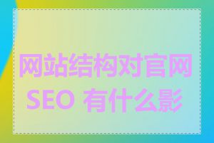 网站结构对官网 SEO 有什么影响