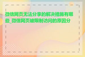 微信网页无法分享的解决措施有哪些_微信网页被限制访问的原因分析