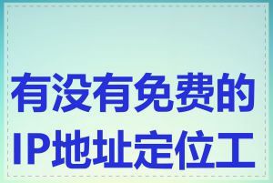 有没有免费的IP地址定位工具