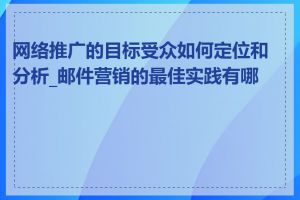 网络推广的目标受众如何定位和分析_邮件营销的最佳实践有哪些