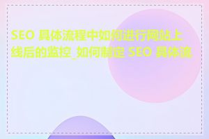 SEO 具体流程中如何进行网站上线后的监控_如何制定 SEO 具体流程