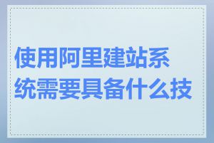 使用阿里建站系统需要具备什么技能