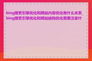 bing搜索引擎优化和网站内容优化有什么关系_bing搜索引擎优化和网站结构优化需要注意什么