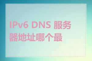 IPv6 DNS 服务器地址哪个最快