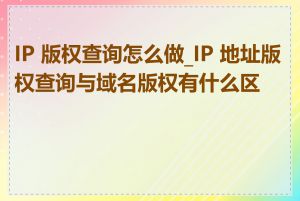 IP 版权查询怎么做_IP 地址版权查询与域名版权有什么区别