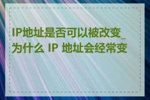 IP地址是否可以被改变_为什么 IP 地址会经常变化