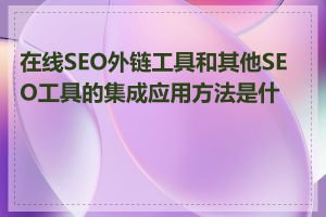 在线SEO外链工具和其他SEO工具的集成应用方法是什么