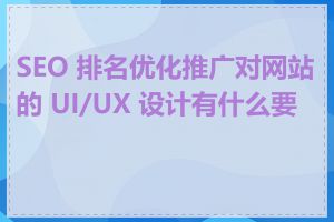 SEO 排名优化推广对网站的 UI/UX 设计有什么要求